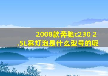 2008款奔驰c230 2.5L雾灯泡是什么型号的呢